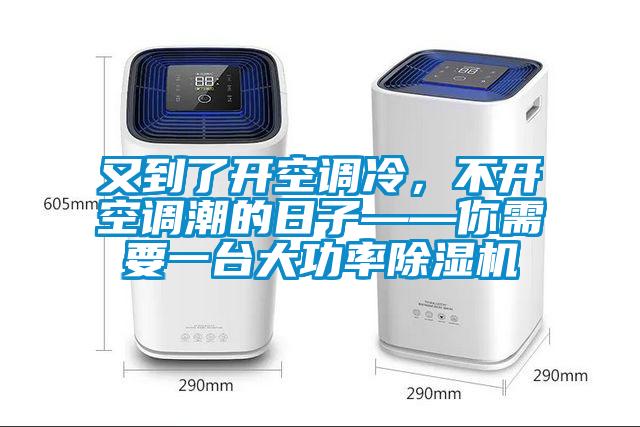 又到了開空調(diào)冷，不開空調(diào)潮的日子——你需要一臺大功率除濕機
