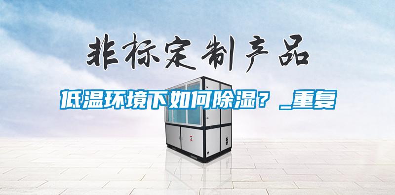 低溫環(huán)境下如何除濕？_重復(fù)
