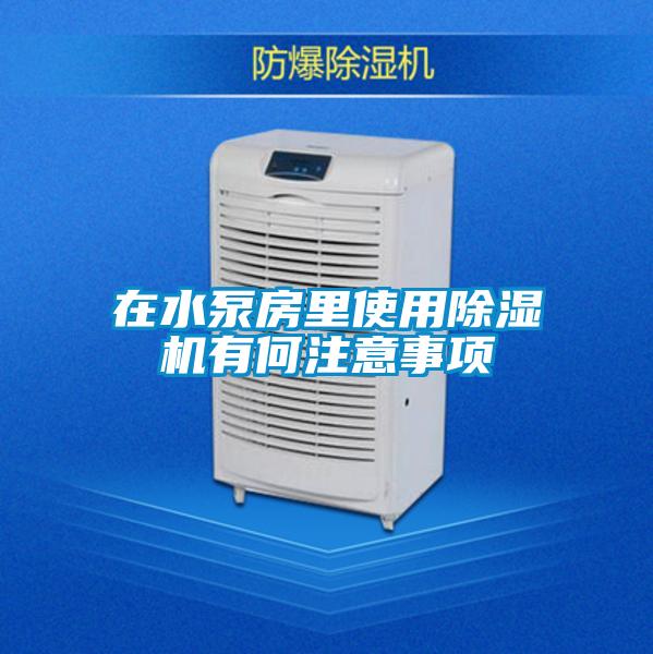 在水泵房里使用除濕機(jī)有何注意事項(xiàng)