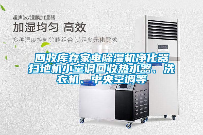 回收庫(kù)存家電除濕機(jī)凈化器掃地機(jī)小空調(diào)回收熱水器、洗衣機(jī)、中央空調(diào)等