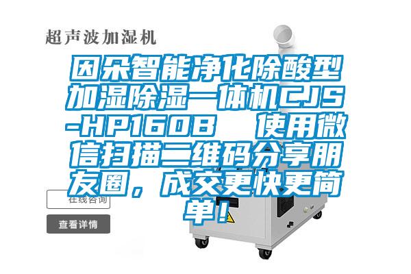 因朵智能凈化除酸型加濕除濕一體機(jī)CJS-HP160B  使用微信掃描二維碼分享朋友圈，成交更快更簡(jiǎn)單！