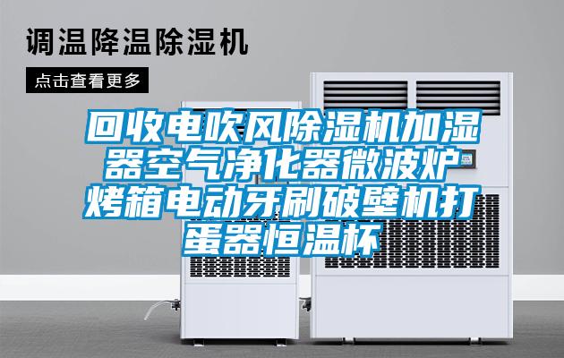 回收電吹風(fēng)除濕機(jī)加濕器空氣凈化器微波爐烤箱電動牙刷破壁機(jī)打蛋器恒溫杯