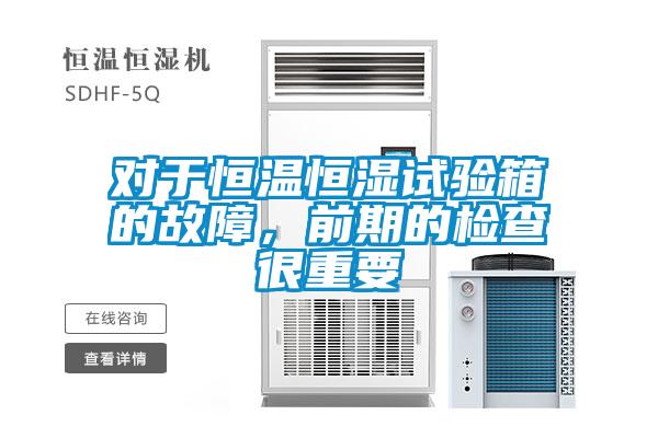 對于恒溫恒濕試驗(yàn)箱的故障，前期的檢查很重要