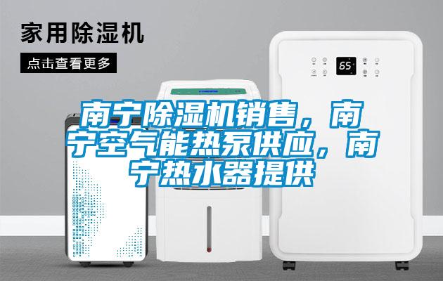 南寧除濕機銷售，南寧空氣能熱泵供應，南寧熱水器提供