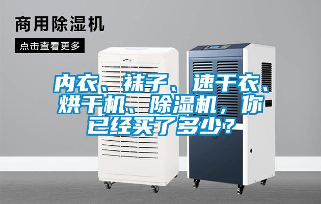 內(nèi)衣、襪子、速干衣、烘干機、除濕機，你已經(jīng)買了多少？
