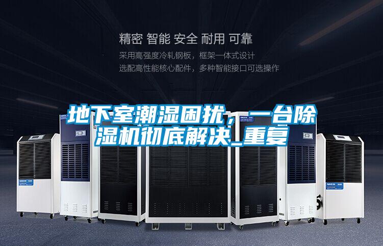 地下室潮濕困擾，一臺除濕機(jī)徹底解決_重復(fù)