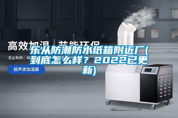 樂從防潮防水紙箱附近廠(到底怎么樣？2022已更新)