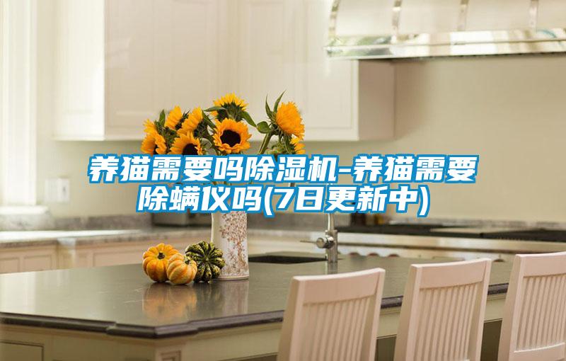 養(yǎng)貓需要嗎除濕機-養(yǎng)貓需要除螨儀嗎(7日更新中)