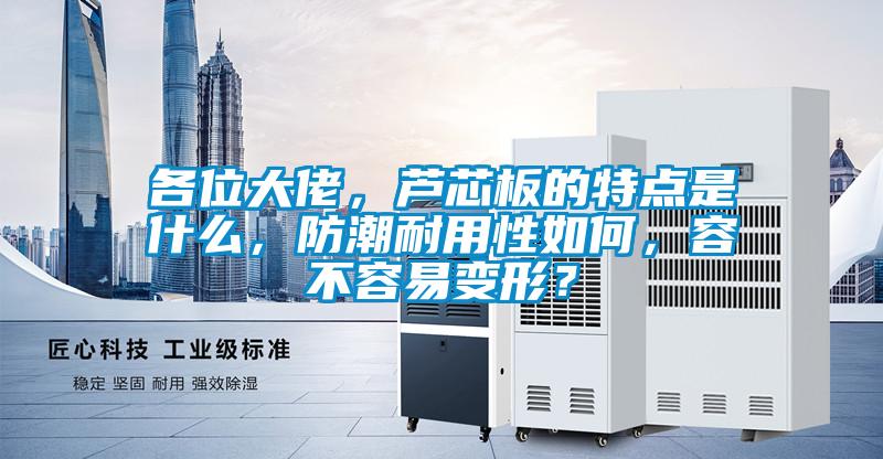 各位大佬，蘆芯板的特點是什么，防潮耐用性如何，容不容易變形？