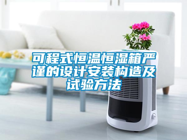可程式恒溫恒濕箱嚴(yán)謹(jǐn)?shù)脑O(shè)計安裝構(gòu)造及試驗方法