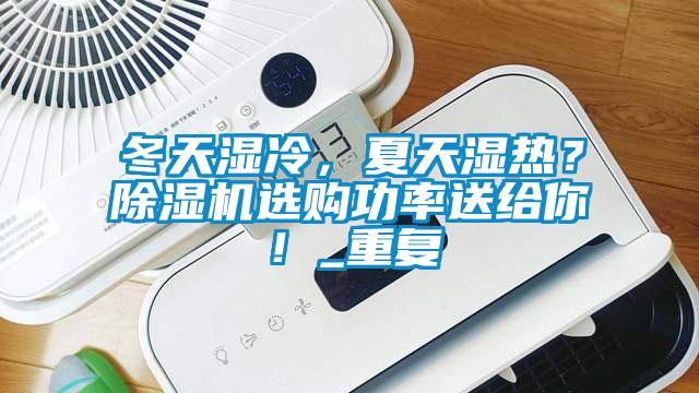 冬天濕冷，夏天濕熱？除濕機(jī)選購(gòu)功率送給你！_重復(fù)