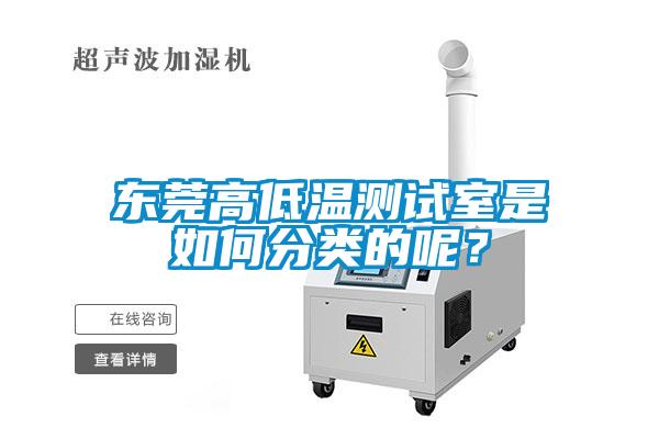 東莞高低溫測試室是如何分類的呢？