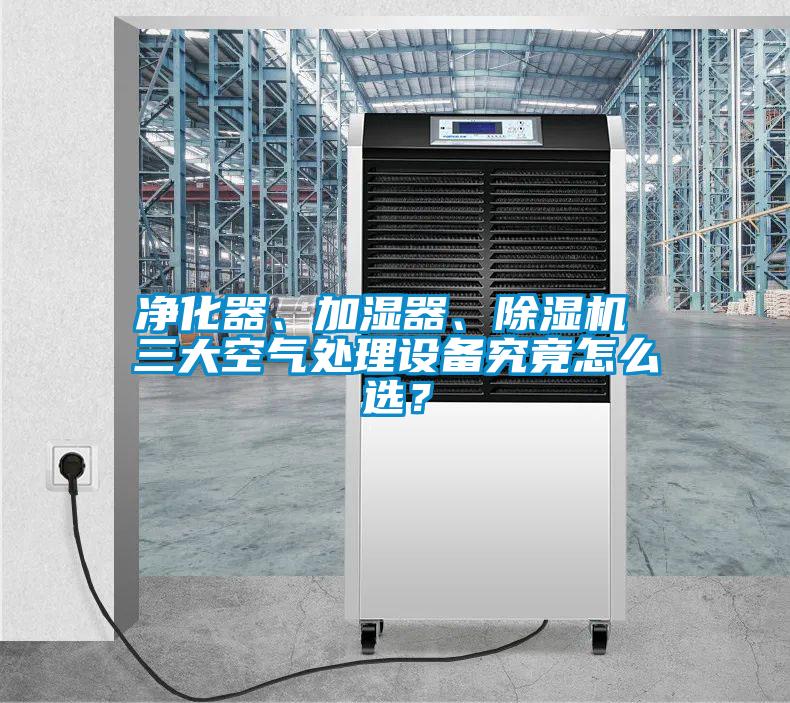 凈化器、加濕器、除濕機 三大空氣處理設(shè)備究竟怎么選？