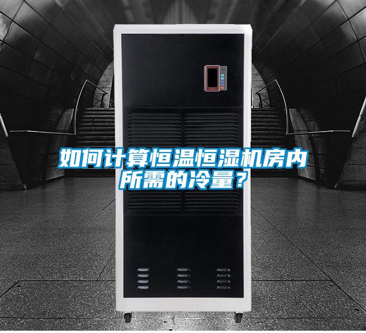 如何計算恒溫恒濕機(jī)房內(nèi)所需的冷量？