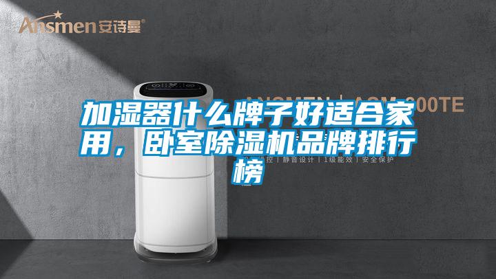 加濕器什么牌子好適合家用，臥室除濕機(jī)品牌排行榜