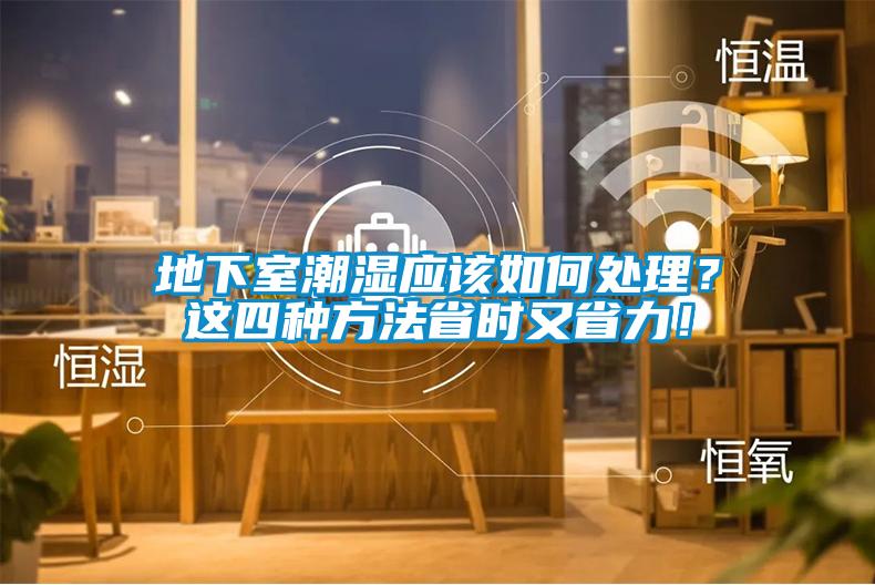地下室潮濕應(yīng)該如何處理？這四種方法省時又省力！