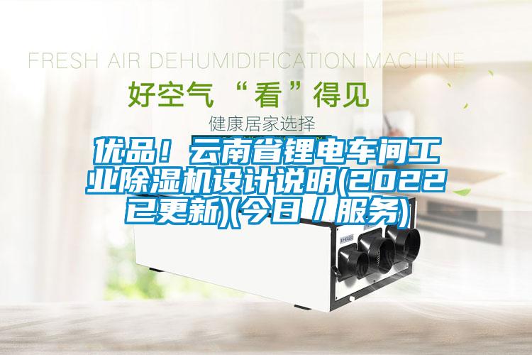 優(yōu)品！云南省鋰電車間工業(yè)除濕機(jī)設(shè)計(jì)說(shuō)明(2022已更新)(今日／服務(wù))