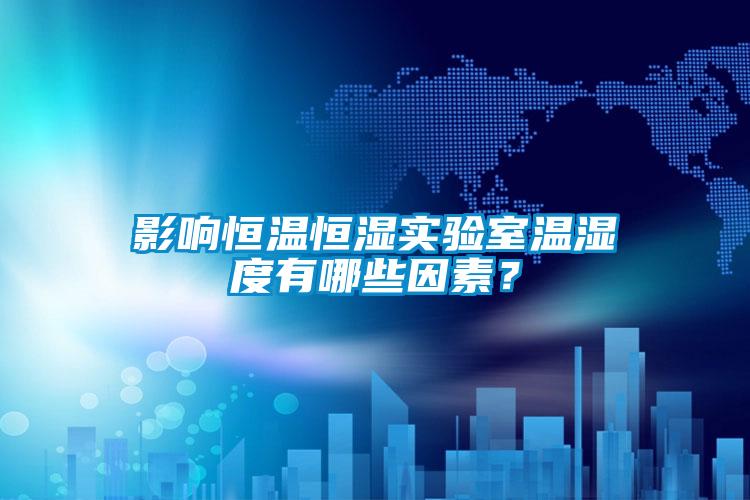 影響恒溫恒濕實(shí)驗(yàn)室溫濕度有哪些因素？