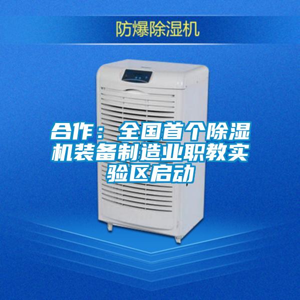 合作：全國(guó)首個(gè)除濕機(jī)裝備制造業(yè)職教實(shí)驗(yàn)區(qū)啟動(dòng)