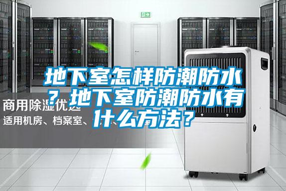 地下室怎樣防潮防水？地下室防潮防水有什么方法？
