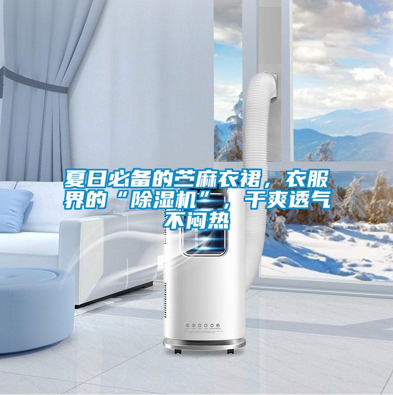 夏日必備的苧麻衣裙，衣服界的“除濕機(jī)”，干爽透氣不悶熱