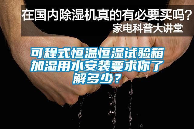 可程式恒溫恒濕試驗箱加濕用水安裝要求你了解多少？