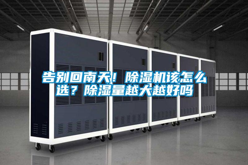 告別回南天！除濕機(jī)該怎么選？除濕量越大越好嗎