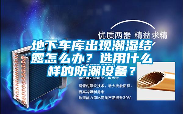 地下車庫(kù)出現(xiàn)潮濕結(jié)露怎么辦？選用什么樣的防潮設(shè)備？