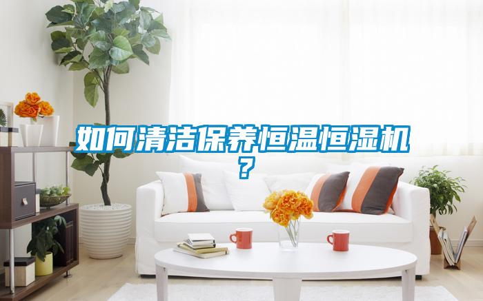 如何清潔保養(yǎng)恒溫恒濕機？