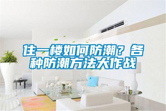 住一樓如何防潮？各種防潮方法大作戰(zhàn)