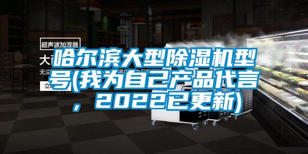 哈爾濱大型除濕機(jī)型號(我為自己產(chǎn)品代言，2022已更新)