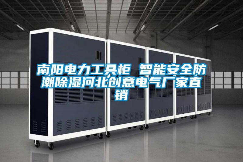 南陽(yáng)電力工具柜 智能安全防潮除濕河北創(chuàng)意電氣廠家直銷(xiāo)