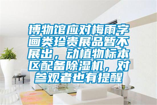 博物館應(yīng)對梅雨字畫類珍貴展品暫不展出，動植物標(biāo)本區(qū)配備除濕機，對參觀者也有提醒
