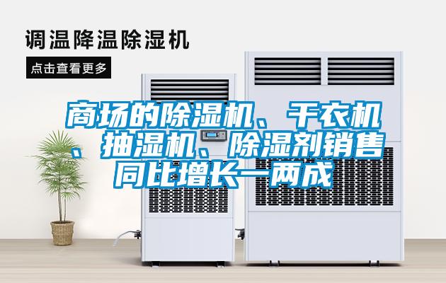 商場的除濕機(jī)、干衣機(jī)、抽濕機(jī)、除濕劑銷售同比增長一兩成