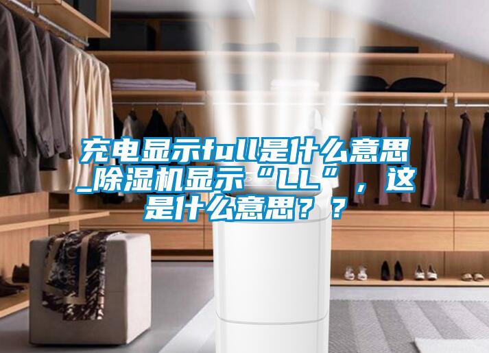 充電顯示full是什么意思_除濕機顯示“LL”，這是什么意思？？
