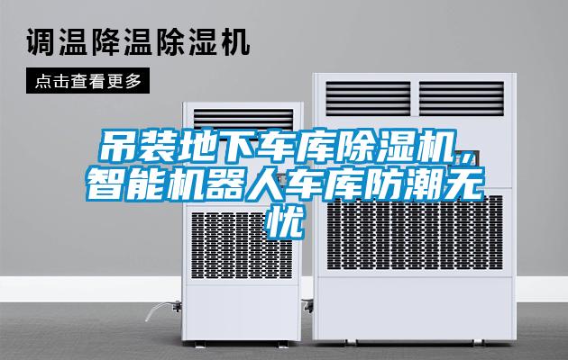 吊裝地下車庫除濕機(jī)，智能機(jī)器人車庫防潮無憂