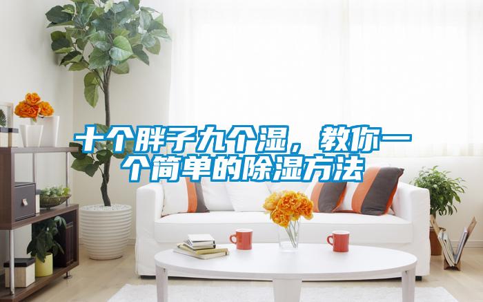 十個(gè)胖子九個(gè)濕，教你一個(gè)簡(jiǎn)單的除濕方法
