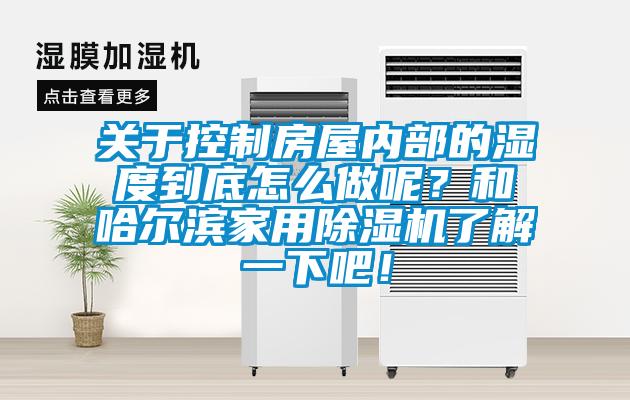 關(guān)于控制房屋內(nèi)部的濕度到底怎么做呢？和哈爾濱家用除濕機了解一下吧！