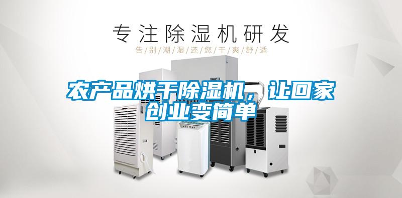農(nóng)產(chǎn)品烘干除濕機(jī)，讓回家創(chuàng)業(yè)變簡(jiǎn)單