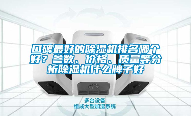 口碑最好的除濕機(jī)排名哪個(gè)好？參數(shù)、價(jià)格、質(zhì)量等分析除濕機(jī)什么牌子好