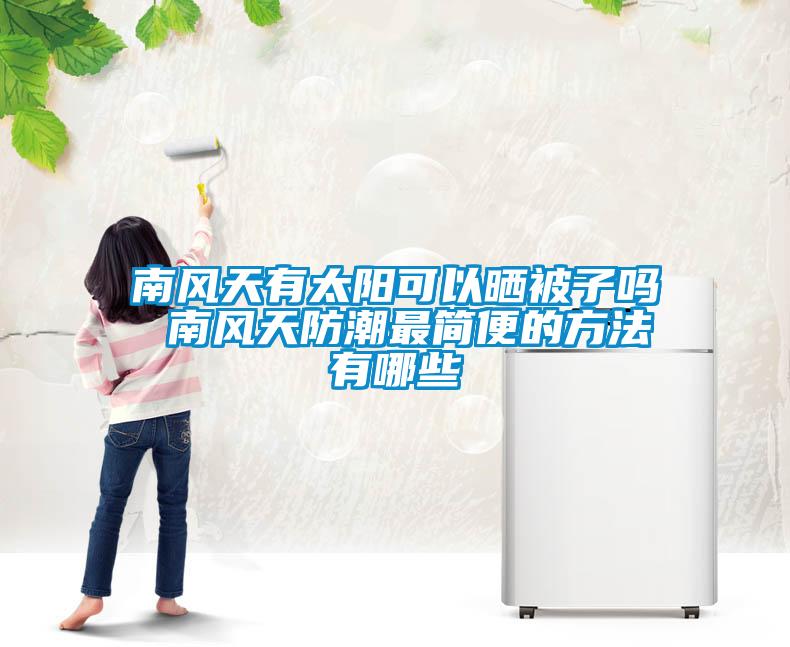 南風(fēng)天有太陽(yáng)可以曬被子嗎 南風(fēng)天防潮最簡(jiǎn)便的方法有哪些
