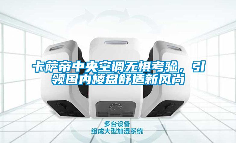 卡薩帝中央空調(diào)無懼考驗，引領(lǐng)國內(nèi)樓盤舒適新風(fēng)尚