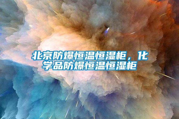 北京防爆恒溫恒濕柜，化學(xué)品防爆恒溫恒濕柜
