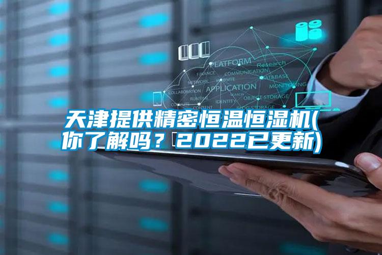 天津提供精密恒溫恒濕機(jī)(你了解嗎？2022已更新)