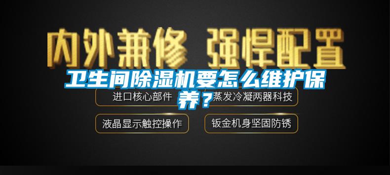衛(wèi)生間除濕機要怎么維護保養(yǎng)？
