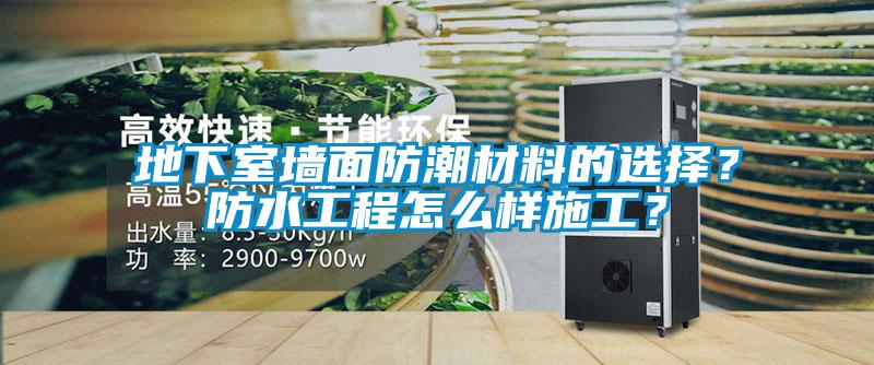 地下室墻面防潮材料的選擇？防水工程怎么樣施工？