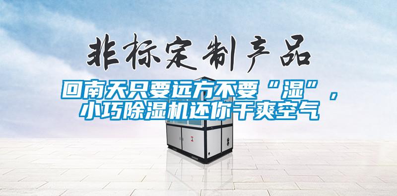回南天只要遠(yuǎn)方不要“濕”，小巧除濕機(jī)還你干爽空氣