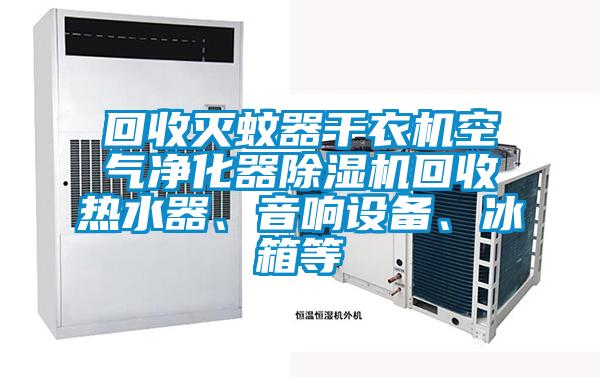回收滅蚊器干衣機(jī)空氣凈化器除濕機(jī)回收熱水器、音響設(shè)備、冰箱等