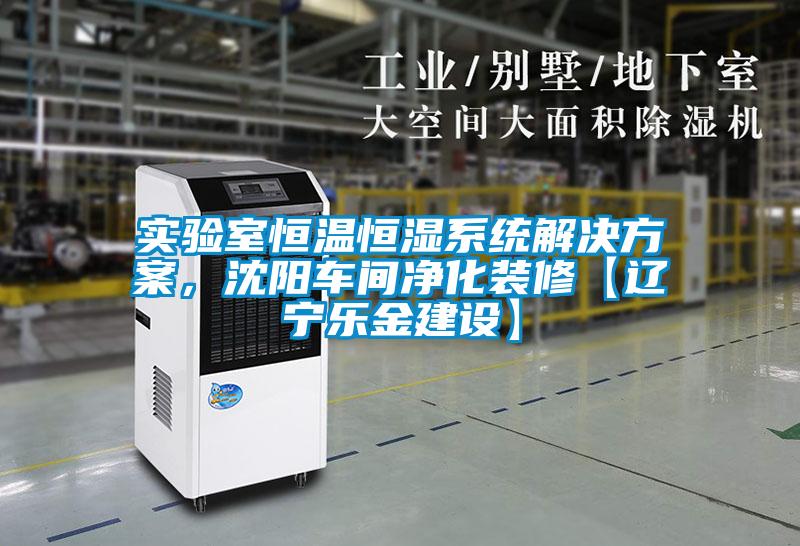 實驗室恒溫恒濕系統(tǒng)解決方案，沈陽車間凈化裝修【遼寧樂金建設(shè)】