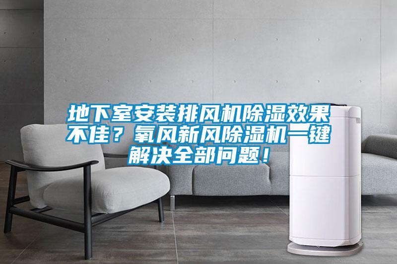 地下室安裝排風(fēng)機(jī)除濕效果不佳？氧風(fēng)新風(fēng)除濕機(jī)一鍵解決全部問題！